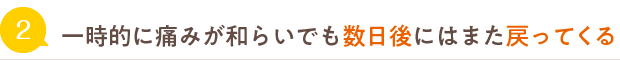 一時的に痛みが和らいでも数日後にはまた戻ってくる